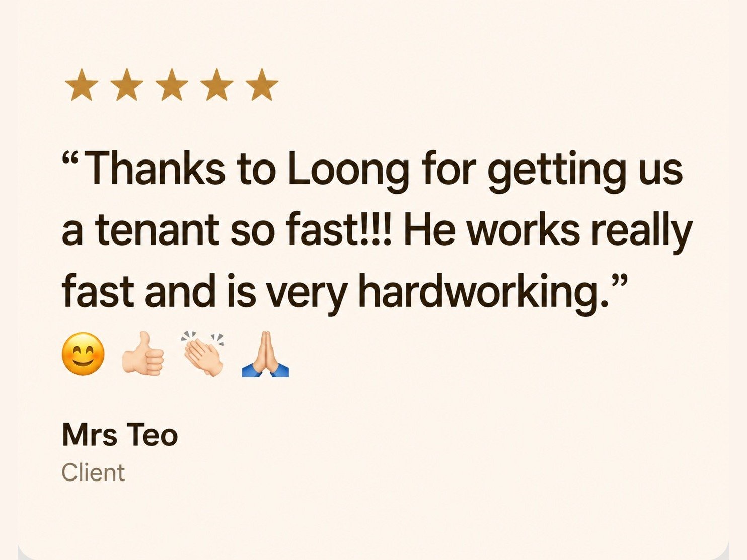 Five star review from Mrs Teo, Landlord: Thanks to Loong for getting us a tenant so fast, he works really fast and is very hardworking.